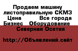 Продаем машину листоправильную СКМЗ › Цена ­ 100 - Все города Бизнес » Оборудование   . Северная Осетия